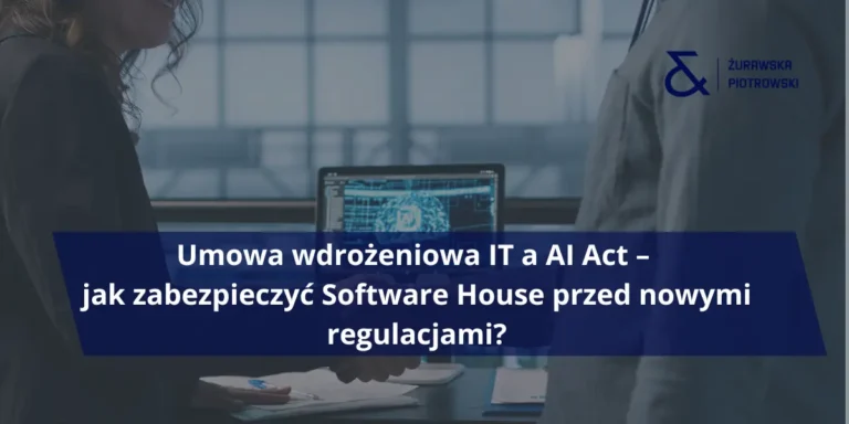 Umowa wdrożeniowa IT a AI Act – jak zabezpieczyć Software House przed nowymi regulacjami?